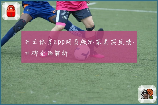 开云体育app网页版玩家真实反馈，口碑全面解析