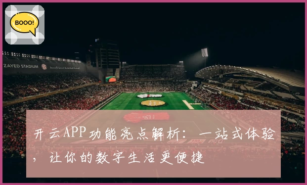 开云APP功能亮点解析：一站式体验，让你的数字生活更便捷