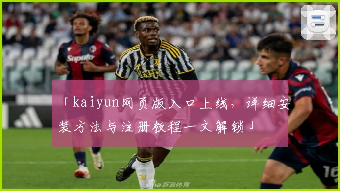 「kaiyun网页版入口上线，详细安装方法与注册教程一文解锁」