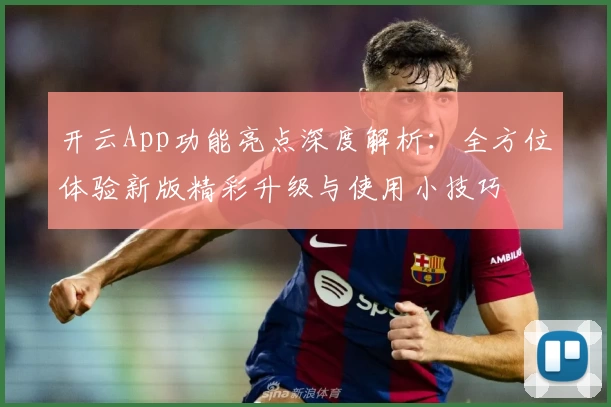 开云App功能亮点深度解析：全方位体验新版精彩升级与使用小技巧