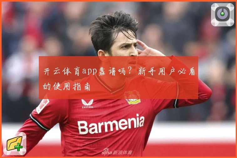 开云体育app靠谱吗？新手用户必看的使用指南