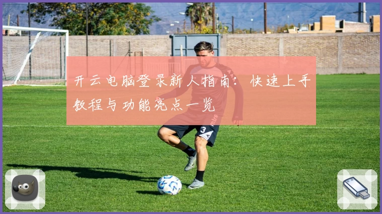 开云电脑登录新人指南：快速上手教程与功能亮点一览