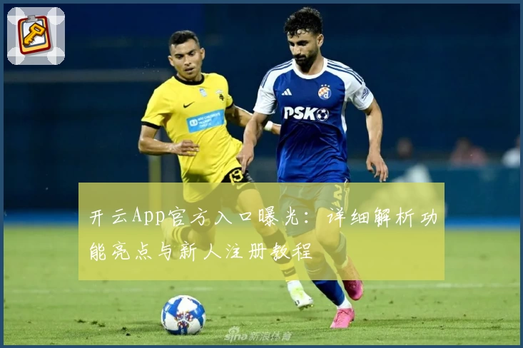 开云App官方入口曝光：详细解析功能亮点与新人注册教程
