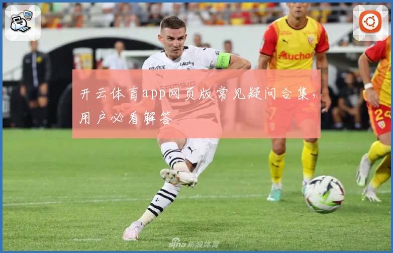开云体育app网页版常见疑问合集，用户必看解答