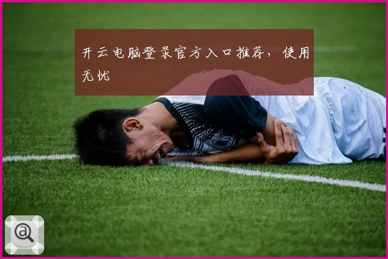 开云电脑登录官方入口推荐，使用无忧