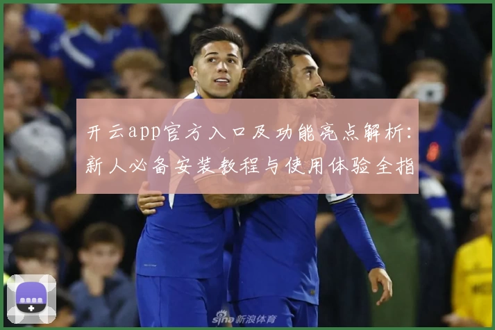 开云app官方入口及功能亮点解析：新人必备安装教程与使用体验全指南