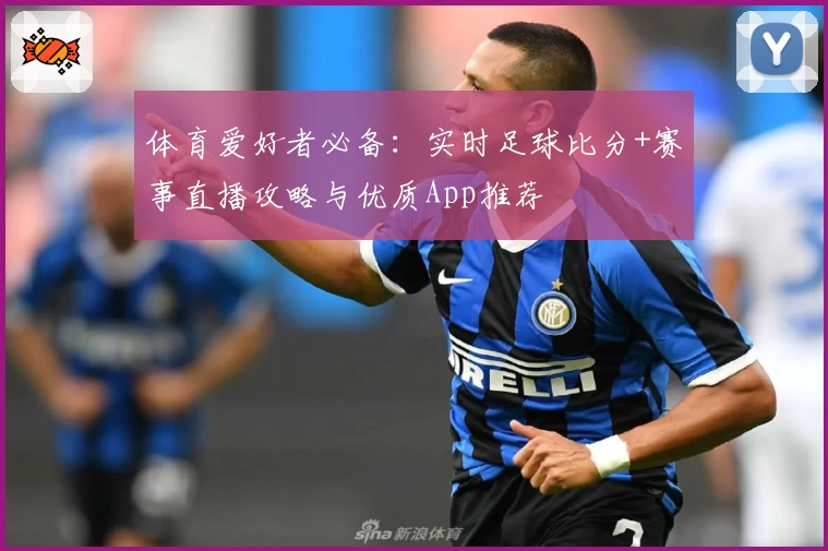 体育爱好者必备：实时足球比分+赛事直播攻略与优质App推荐