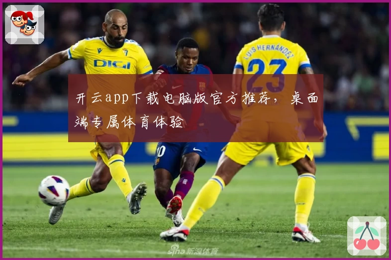 开云app下载电脑版官方推荐，桌面端专属体育体验