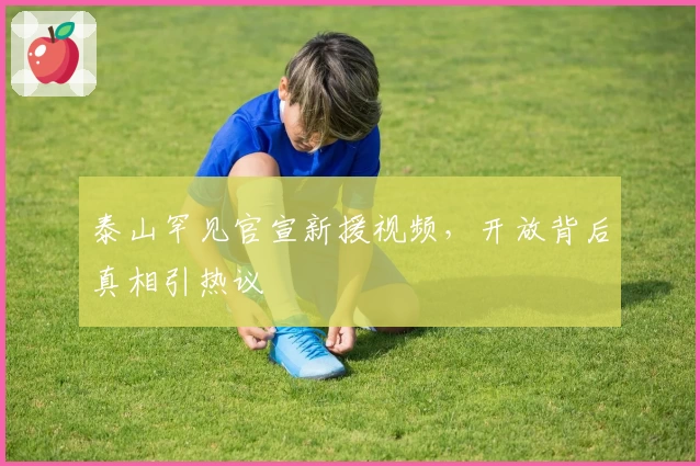 泰山罕见官宣新援视频，开放背后真相引热议