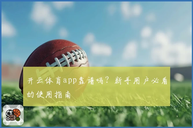 开云体育app靠谱吗？新手用户必看的使用指南