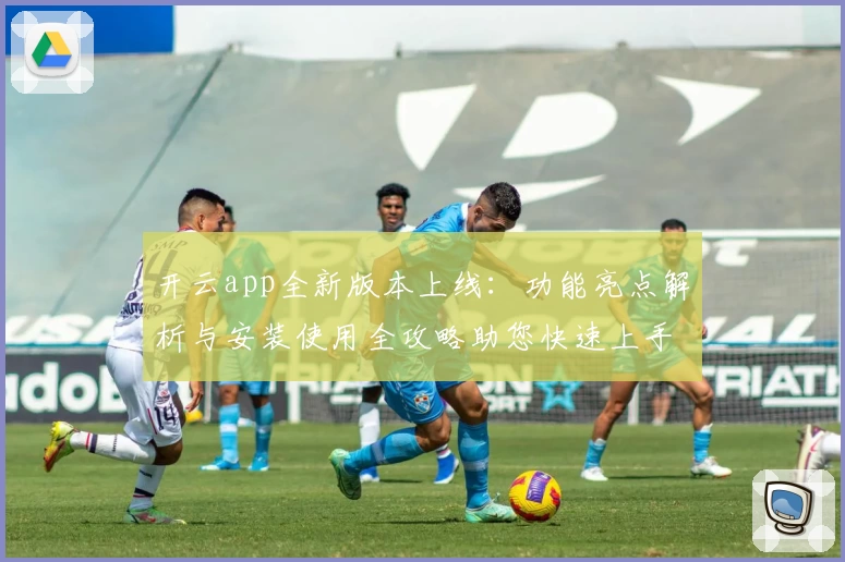 开云app全新版本上线：功能亮点解析与安装使用全攻略助您快速上手