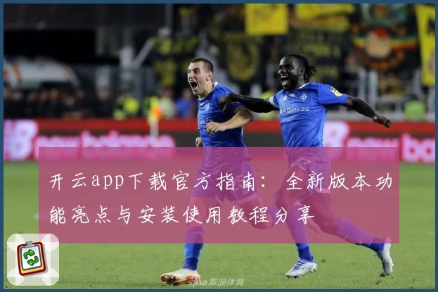 开云app下载官方指南:全新版本功能亮点与安装使用教程分享
