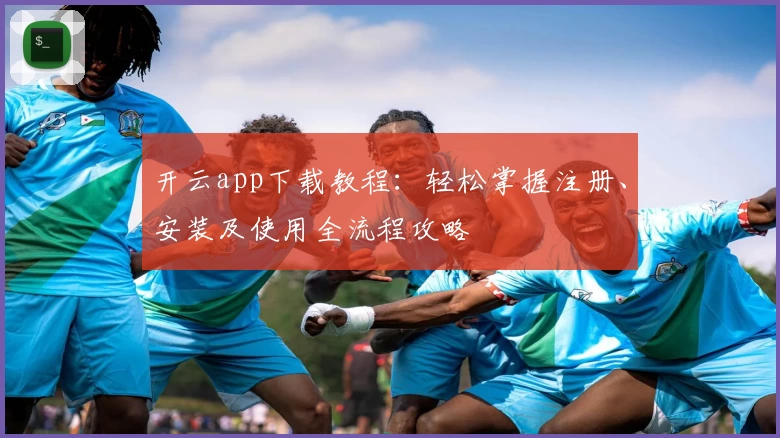 开云app下载教程：轻松掌握注册、安装及使用全流程攻略