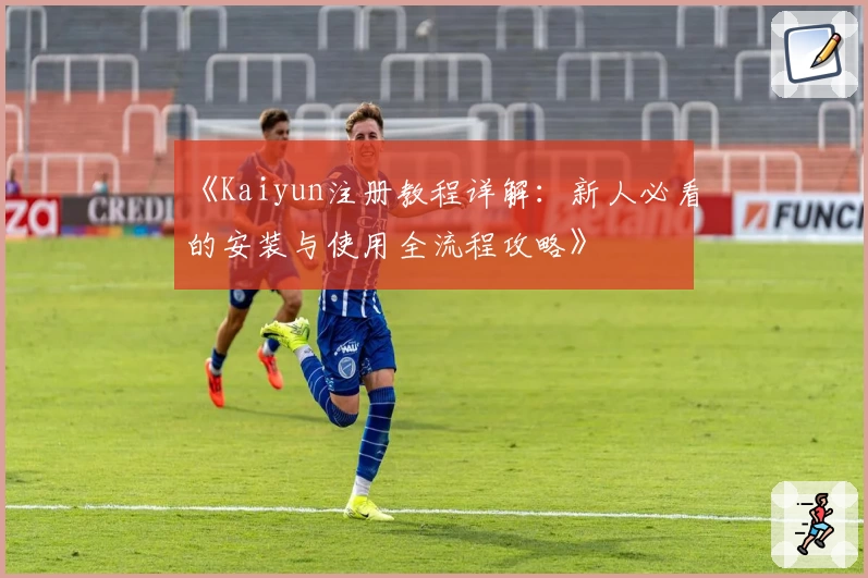 《Kaiyun注册教程详解：新人必看的安装与使用全流程攻略》