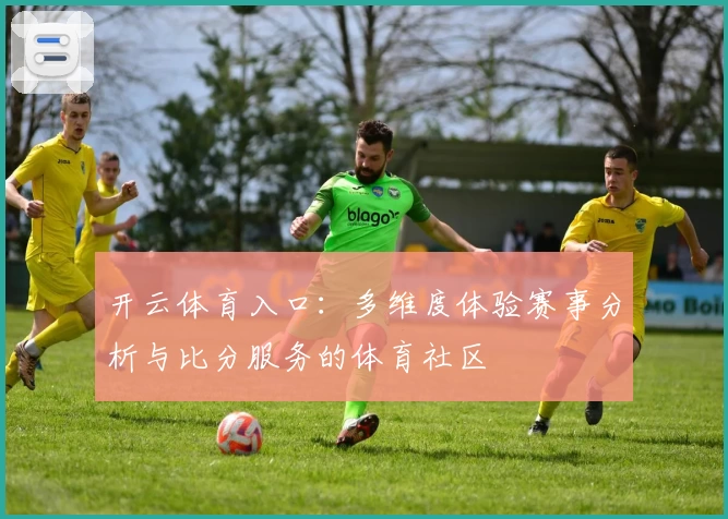 开云体育入口：多维度体验赛事分析与比分服务的体育社区