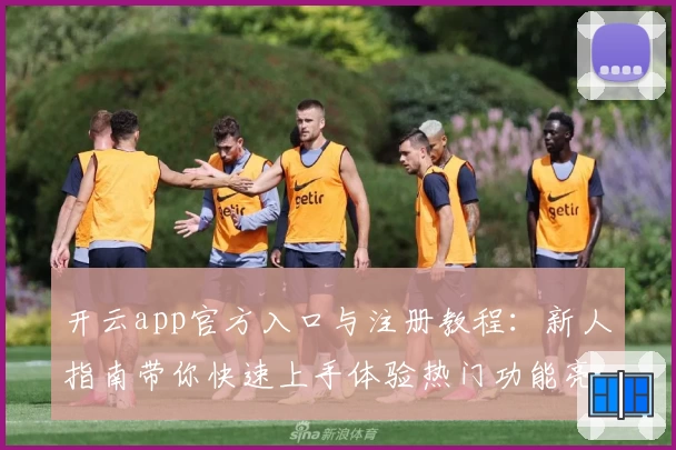 开云app官方入口与注册教程：新人指南带你快速上手体验热门功能亮点