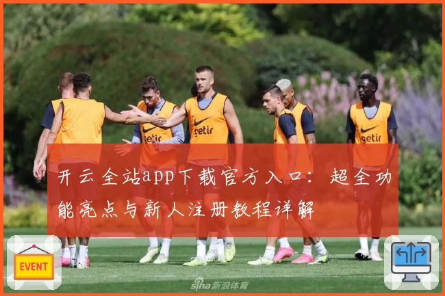 开云全站app下载官方入口：超全功能亮点与新人注册教程详解