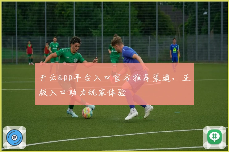 开云app平台入口官方推荐渠道，正版入口助力玩家体验
