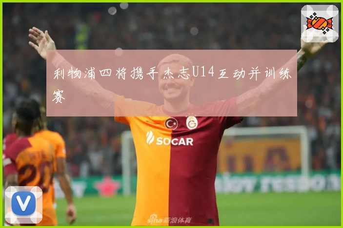 利物浦四将携手杰志U14互动并训练赛