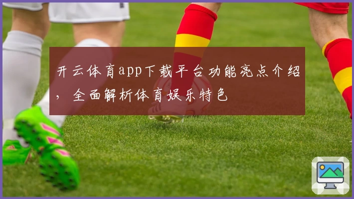 开云体育app下载平台功能亮点介绍，全面解析体育娱乐特色