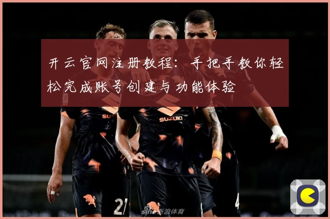 开云官网注册教程：手把手教你轻松完成账号创建与功能体验