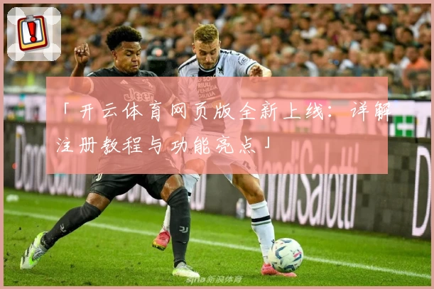 「开云体育网页版全新上线：详解注册教程与功能亮点」