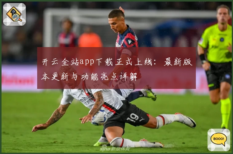 开云全站app下载正式上线:最新版本更新与功能亮点详解