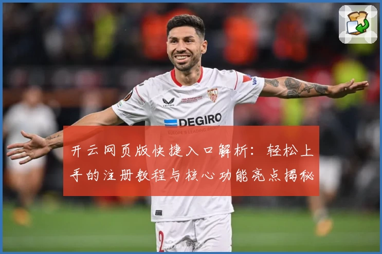 开云网页版快捷入口解析：轻松上手的注册教程与核心功能亮点揭秘