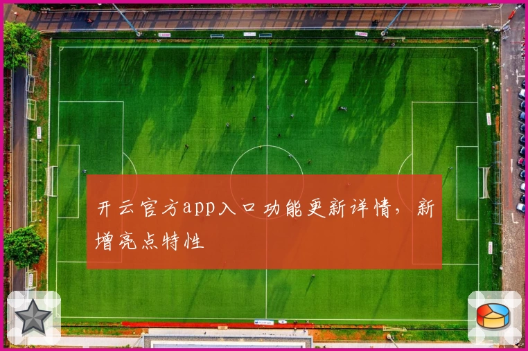 开云官方app入口功能更新详情，新增亮点特性