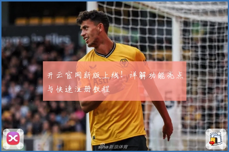 开云官网新版上线！详解功能亮点与快速注册教程