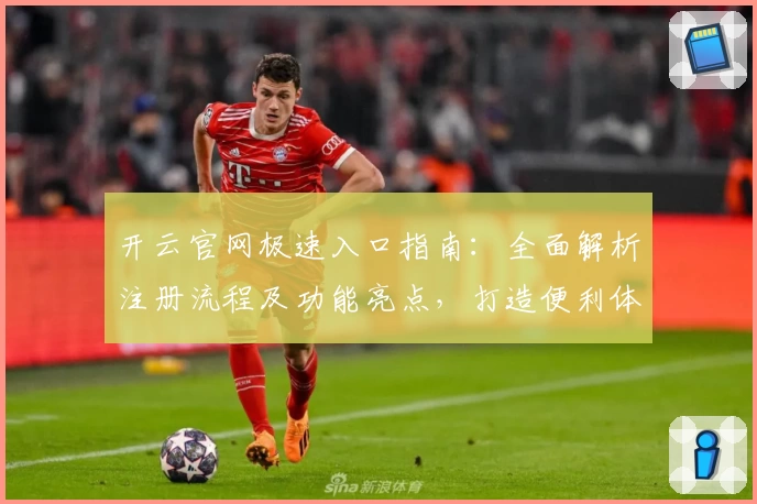 开云官网极速入口指南：全面解析注册流程及功能亮点，打造便利体验