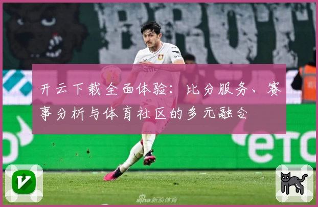 开云下载全面体验:比分服务、赛事分析与体育社区的多元融合