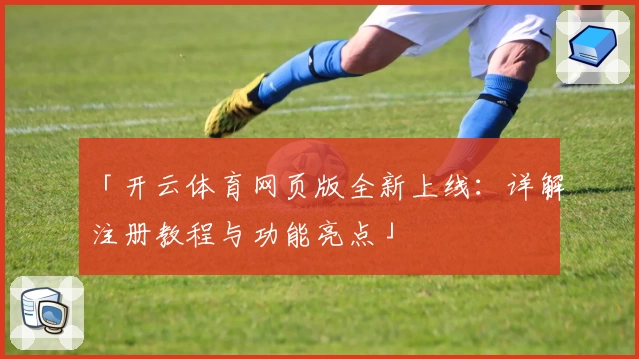 「开云体育网页版全新上线:详解注册教程与功能亮点」