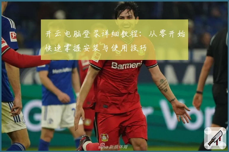 开云电脑登录详细教程：从零开始快速掌握安装与使用技巧