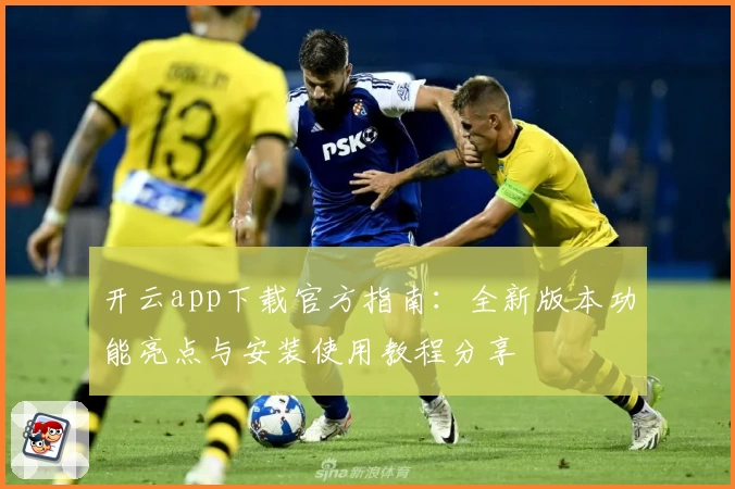 开云app下载官方指南：全新版本功能亮点与安装使用教程分享
