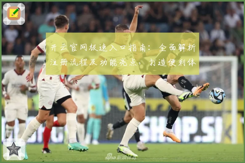 开云官网极速入口指南：全面解析注册流程及功能亮点，打造便利体验