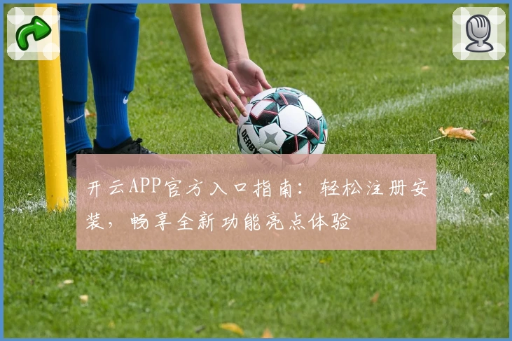 开云APP官方入口指南：轻松注册安装，畅享全新功能亮点体验