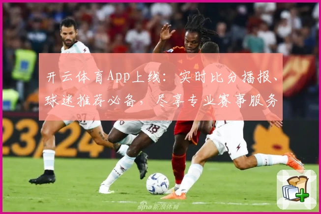 开云体育App上线:实时比分播报、球迷推荐必备,尽享专业赛事服务