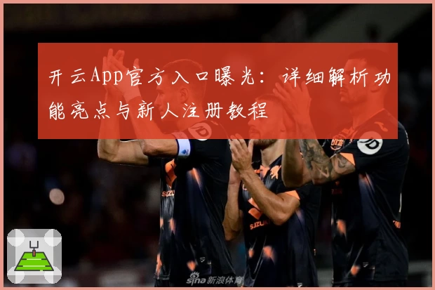 开云App官方入口曝光：详细解析功能亮点与新人注册教程