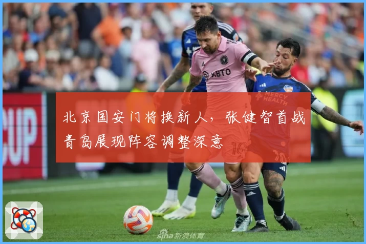 北京国安门将换新人，张健智首战青岛展现阵容调整深意
