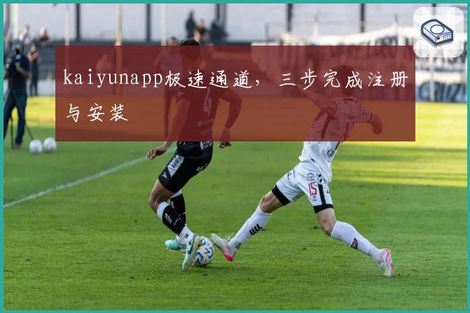 kaiyunapp极速通道,三步完成注册与安装