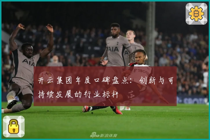开云集团年度口碑盘点：创新与可持续发展的行业标杆