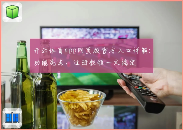 开云体育app网页版官方入口详解：功能亮点、注册教程一文搞定