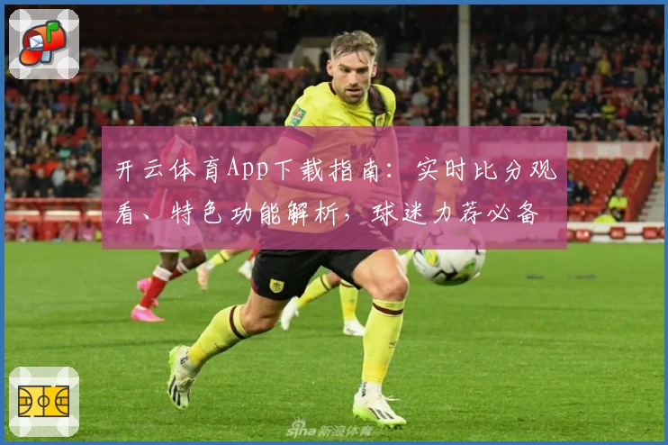 开云体育App下载指南：实时比分观看、特色功能解析，球迷力荐必备助手