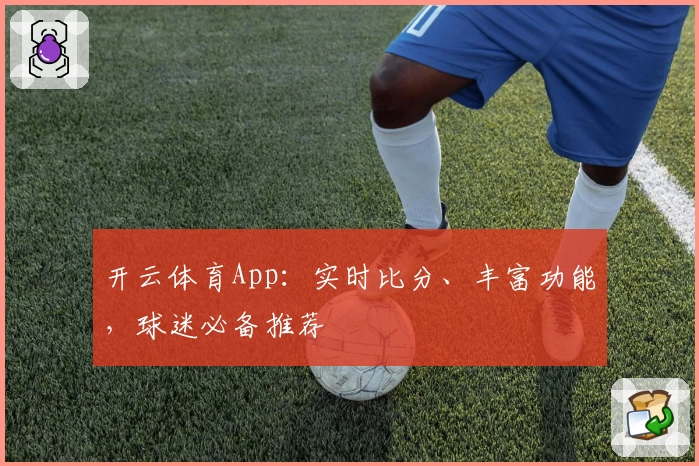 开云体育App：实时比分、丰富功能，球迷必备推荐