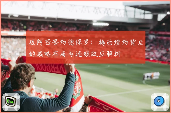 迈阿密签约德保罗：梅西续约背后的战略布局与连锁效应解析