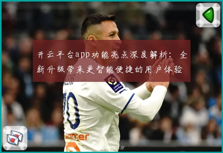 开云平台app功能亮点深度解析：全新升级带来更智能便捷的用户体验