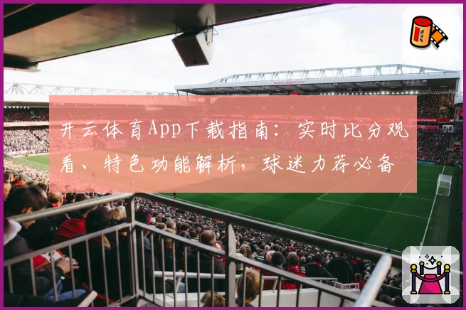 开云体育App下载指南：实时比分观看、特色功能解析，球迷力荐必备助手