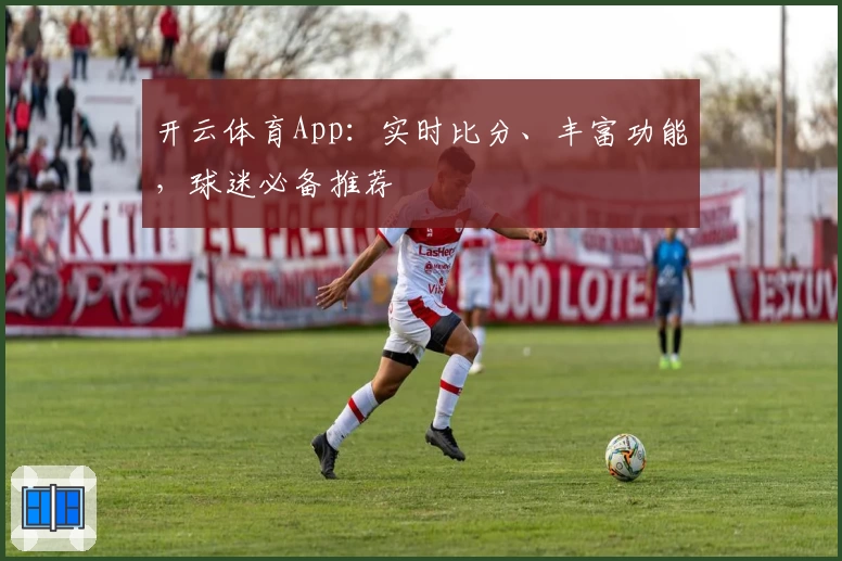 开云体育App：实时比分、丰富功能，球迷必备推荐