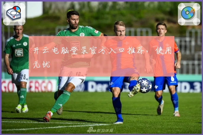 开云电脑登录官方入口推荐，使用无忧